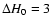 $\Delta H_0=3$