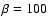 $\beta =100$