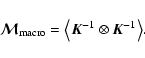 \begin{displaymath}%
{\vec{\mathcal M}}_{\rm macro}=\bigl\langle\vec{K}^{-1}\otimes \vec{K}^{-1}\bigr\rangle.
\end{displaymath}