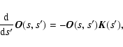 \begin{displaymath}%
{{\rm d}\over {\rm d}s'}\vec{O}(s,s')= -\vec{O}(s,s')\vec{K}(s'),
\end{displaymath}
