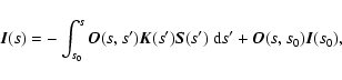 \begin{displaymath}%
\vec{I}(s)= -\int_{s_{0}}^s \vec{O}(s,s')\vec{K}(s')\vec{
S}(s')~{\rm d}s' +
\vec{O}(s,s_{0}) \vec{I}(s_{0}),
\end{displaymath}