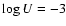 $\log U = -3$