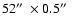 $52\hbox{$^{\prime\prime}$ }\times 0.5\hbox{$^{\prime\prime}$ }$