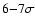 $6{-}7\sigma$