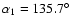 $\alpha_1 = 135.7^\circ$