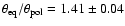 $\theta_{\rm eq}/\theta_{\rm pol} = 1.41 \pm 0.04$