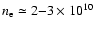 $n_{\rm e} \simeq 2{-}3 \times 10^{10}$