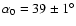 $\alpha_0
= 39 \pm 1^\circ$