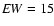 ${\it EW}=15$