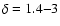 $\delta=1.4{-}3$