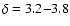 $\delta=3.2{-}3.8$