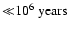 ${\ll} 10^6~\rm years$