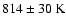 $\rm 814\pm 30 ~\rm K$