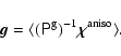 \begin{displaymath}%
{\vec g} = \langle (\tens{P}^{\rm g})^{-1} \mbox{\boldmath${\rm\chi}$\unboldmath }^{\rm aniso} \rangle.
\end{displaymath}