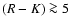 ${(R-K) \ga5}$