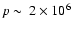 $p~ \mbox{$\sim$ }~ 2 \times
10^6$
