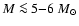 $M\la 5{-}6~M_{\odot}$