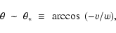 \begin{displaymath}%
\theta ~ \sim ~ \theta _{\ast} ~ \equiv ~ \arccos~(-v/w),
\end{displaymath}