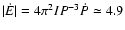 $\vert\dot{E}\vert = 4\pi ^2 IP^{-3} \dot{P} \simeq 4.9$
