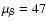 $\mu _{\beta} =47$