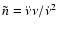 $\tilde{n} = \ddot{\nu} \nu /{\dot{\nu}} ^2$