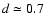 $d \simeq 0.7$