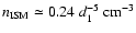 $n_{\rm ISM} \simeq 0.24~d_{1} ^{-5}~{\rm cm}^{-3}$