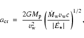 \begin{displaymath}%
a_{\rm cr} ~ = ~ {2GM_{\rm p} \over v_{\rm w} ^2} \left(
{\...
...} v_{\rm w} c \over \vert\dot{E_{\star}}\vert} \right)
^{1/2},
\end{displaymath}