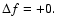 $\Delta f=+0.$