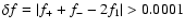 $\delta f=\vert f_{+}+f_{-}-2f_1\vert>0.0001$