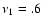 $\nu_1=.6$