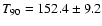 $T_{90}=152.4\pm9.2$