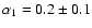 $\alpha_1=0.2\pm0.1$