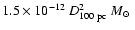 $ 1.5\times10^{-12}~D_{\rm 100~pc}^{2}~M_{\odot}~$