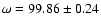 $\omega =99.86 \pm0.24$