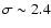 $\sigma\sim
2.4$