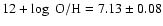 $12 + \log~{\rm O/H} = 7.13 \pm 0.08$