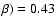 $\beta) = 0.43$