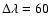 $\Delta\lambda=60$