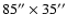$85'' \times 35''$