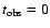 $t_{\rm obs}=0$