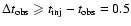 $\Delta t_{\rm obs}\geqslant t_{\rm inj}-t_{\rm obs}=0.5$