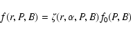 \begin{displaymath}f(r, P, B) = \zeta (r, \alpha, P, B) f_0 (P, B)
\end{displaymath}