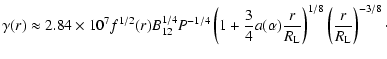 $\displaystyle \gamma(r)\approx 2.84\times 10^7f^{1/2}(r) B^{1/4}_{12}P^{-1/4}
\...
...ha){r\over R_{\rm L} }\right)^{1/8}
\left({r\over R_{\rm L}}\right)^{-3/8}\cdot$