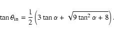 \begin{displaymath}\tan\theta_{\rm in}={1\over
2}\left(3\tan\alpha+\sqrt{9\tan^2\alpha+8}\right) .
\end{displaymath}