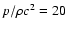 $p/\rho c^2 = 20$