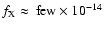 $f_{\rm X} \approx \
{\rm few} \times 10^{-14} $