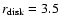 $r_{\rm disk} = 3.5$