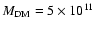 $M_{\rm DM} = 5 \times 10^{11}$