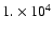 $1. \times 10^4$
